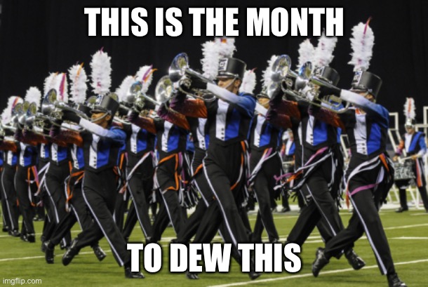 I executed this poorly but I’ll dew it better l8r | THIS IS THE MONTH; TO DEW THIS | image tagged in marching band,march | made w/ Imgflip meme maker