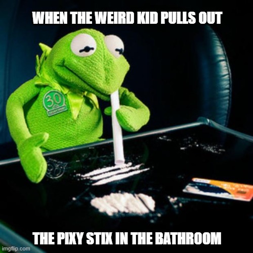 kermit coke | WHEN THE WEIRD KID PULLS OUT; THE PIXY STIX IN THE BATHROOM | image tagged in kermit coke,lol | made w/ Imgflip meme maker