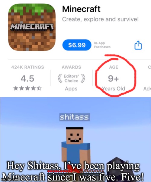 Hey Shitass, I’ve been playing Minecraft since I was five. Five! | image tagged in shitass | made w/ Imgflip meme maker