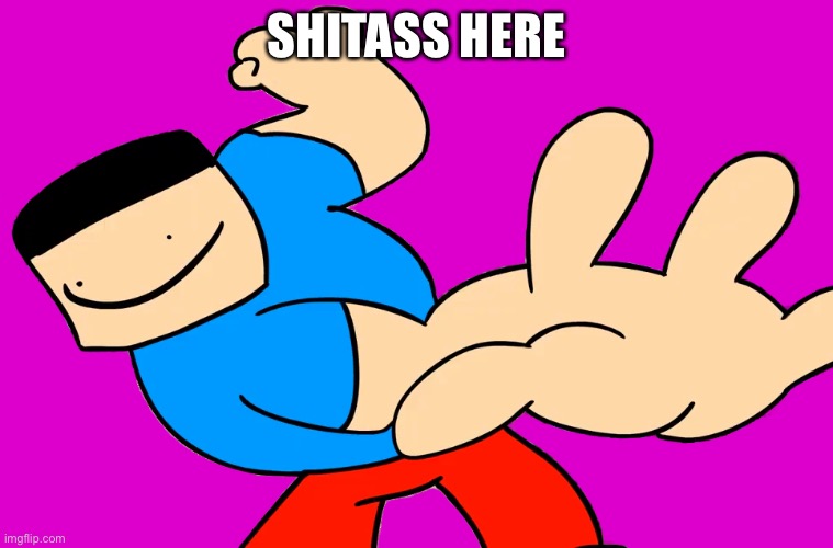 Shitass | SHITASS HERE | image tagged in shitass | made w/ Imgflip meme maker