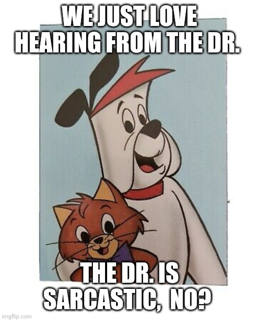 WE JUST LOVE HEARING FROM THE DR. THE DR. IS SARCASTIC,  NO? | made w/ Imgflip meme maker