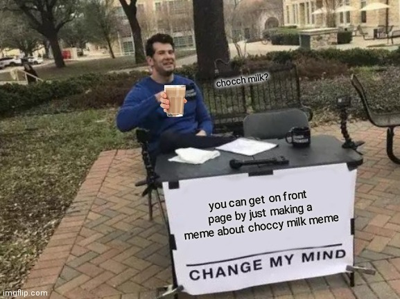Change My Mind | chocch milk? you can get on front page by just making a meme about choccy milk meme | image tagged in memes,change my mind | made w/ Imgflip meme maker