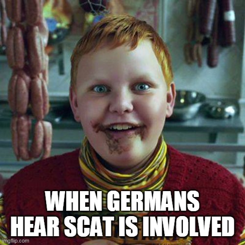 When Germans hear scat is involved | WHEN GERMANS HEAR SCAT IS INVOLVED | image tagged in willy wonka,german,funny,scat,porn | made w/ Imgflip meme maker