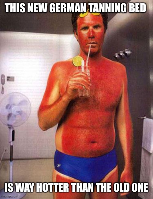 sunburn meme | THIS NEW GERMAN TANNING BED IS WAY HOTTER THAN THE OLD ONE | image tagged in sunburn meme | made w/ Imgflip meme maker