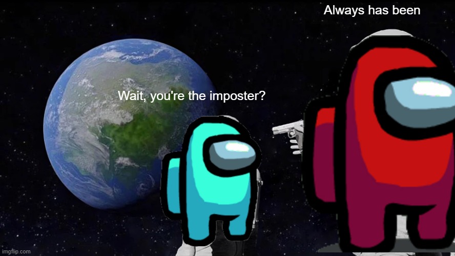 Wait, you're the imposter? | Always has been; Wait, you're the imposter? | image tagged in memes,always has been | made w/ Imgflip meme maker