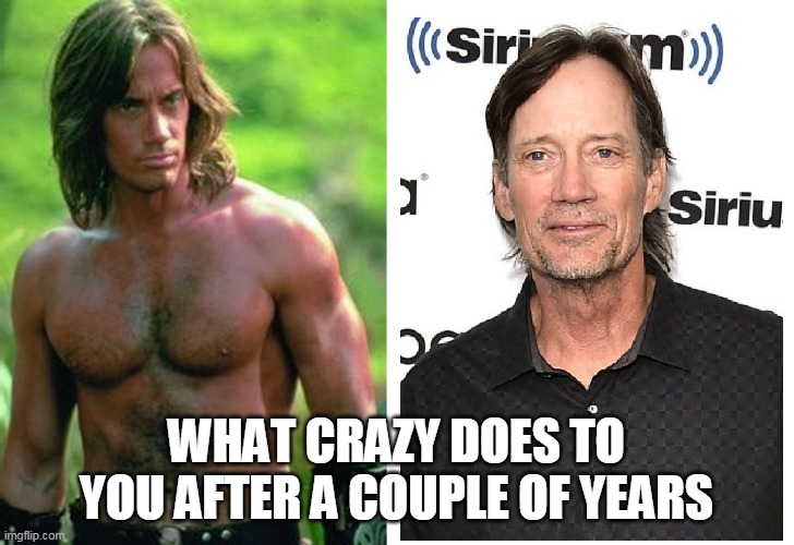 What Crazy does to you after a couple of years | WHAT CRAZY DOES TO YOU AFTER A COUPLE OF YEARS | image tagged in kevin sorbo,crazy,conspiracy theory,funny | made w/ Imgflip meme maker