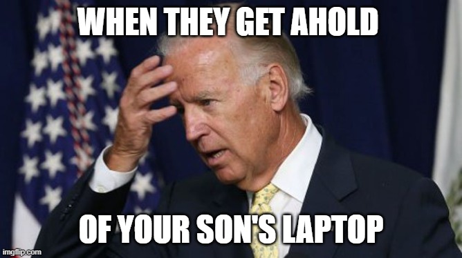 Joe Biden worries | WHEN THEY GET AHOLD; OF YOUR SON'S LAPTOP | image tagged in joe biden worries | made w/ Imgflip meme maker