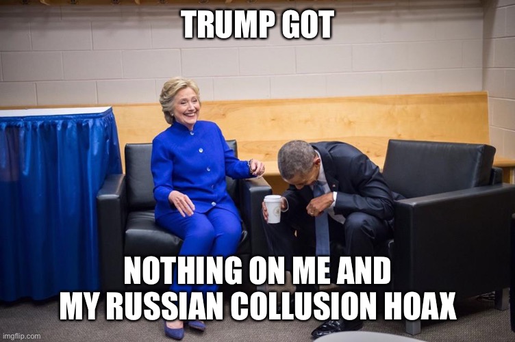 Hillary Obama Laugh | TRUMP GOT NOTHING ON ME AND MY RUSSIAN COLLUSION HOAX | image tagged in hillary obama laugh | made w/ Imgflip meme maker
