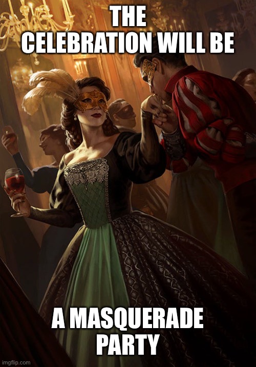 Masquerade ball | THE CELEBRATION WILL BE A MASQUERADE PARTY | image tagged in masquerade ball | made w/ Imgflip meme maker