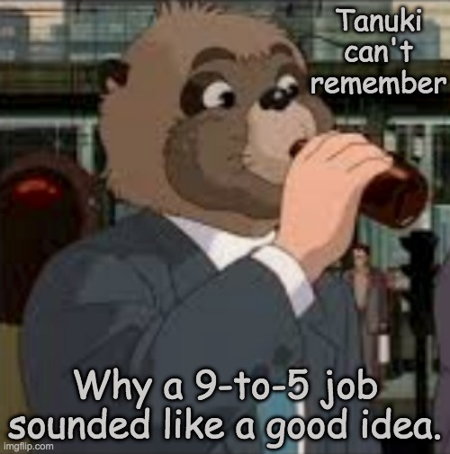 Salaryman Tanuki | Tanuki can't remember; Why a 9-to-5 job sounded like a good idea. | image tagged in job,tanuki,work | made w/ Imgflip meme maker