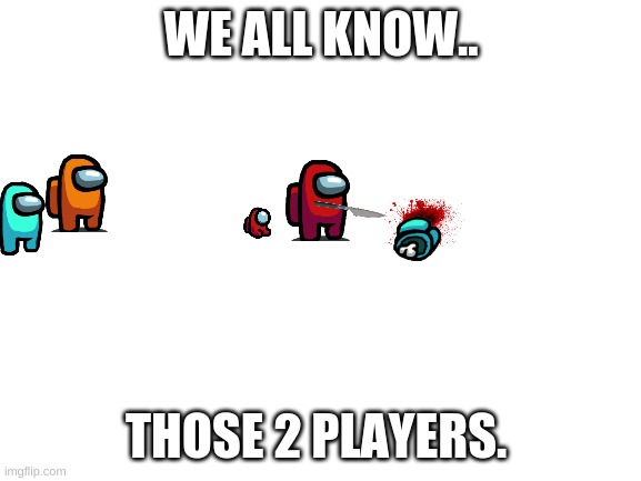 Blank White Template | WE ALL KNOW.. THOSE 2 PLAYERS. | image tagged in blank white template | made w/ Imgflip meme maker