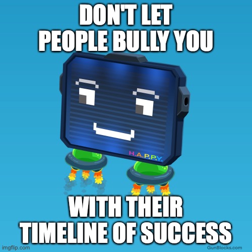 Don't get distracted by the success of others. | DON'T LET PEOPLE BULLY YOU; WITH THEIR TIMELINE OF SUCCESS | image tagged in gunblocks,motivational,focus,positive thinking | made w/ Imgflip meme maker