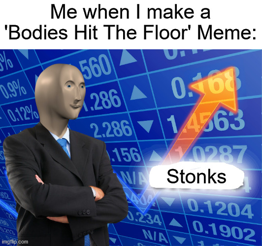 Empty Stonks | Me when I make a 'Bodies Hit The Floor' Meme:; Stonks | image tagged in empty stonks | made w/ Imgflip meme maker