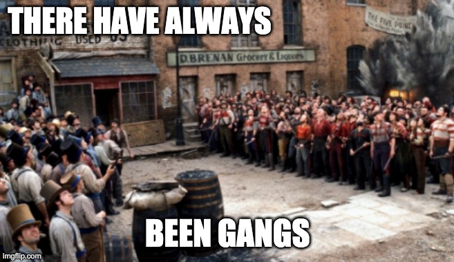 THERE HAVE ALWAYS BEEN GANGS | made w/ Imgflip meme maker