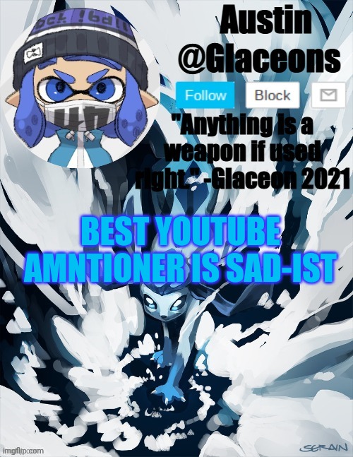 Inkling glaceon 2 | BEST YOUTUBE AMNTIONER IS SAD-IST | image tagged in inkling glaceon 2 | made w/ Imgflip meme maker
