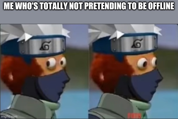 Kakashi Monkey puppet | ME WHO'S TOTALLY NOT PRETENDING TO BE OFFLINE | image tagged in kakashi monkey puppet | made w/ Imgflip meme maker