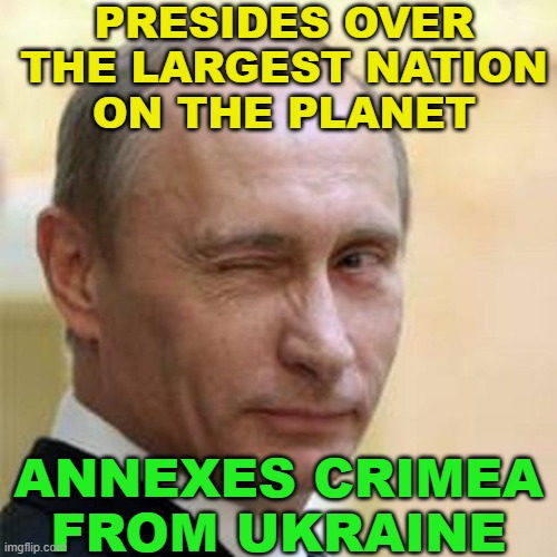 Presides over the largest nation on the planet; Annexes Crimea from Ukraine | PRESIDES OVER
THE LARGEST NATION
ON THE PLANET; ANNEXES CRIMEA FROM UKRAINE | image tagged in putin winking | made w/ Imgflip meme maker