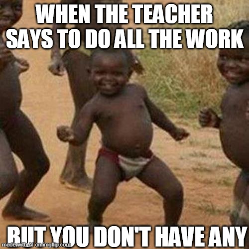 Third World Success Kid | WHEN THE TEACHER SAYS TO DO ALL THE WORK; BUT YOU DON'T HAVE ANY | image tagged in memes,third world success kid | made w/ Imgflip meme maker