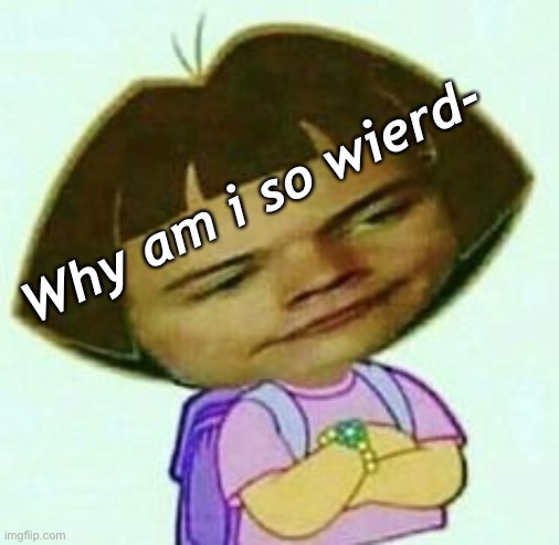 Why am i so wierd- | made w/ Imgflip meme maker