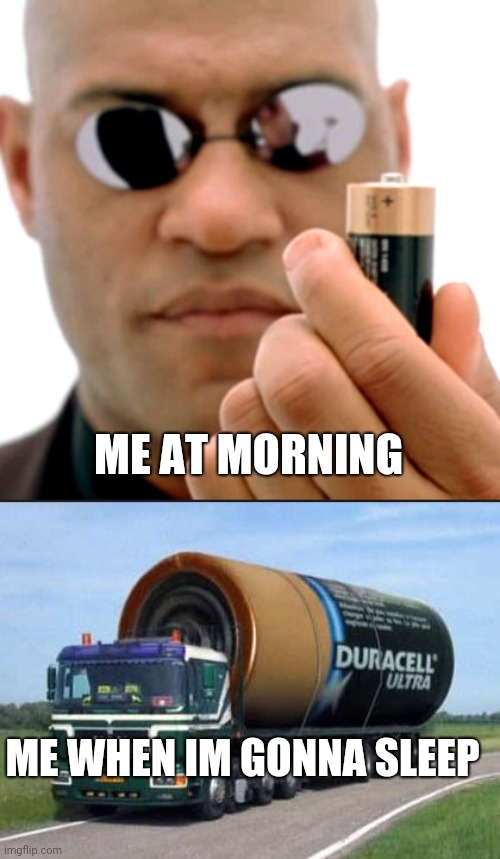 ME AT MORNING; ME WHEN IM GONNA SLEEP | image tagged in matrix morpheus battery,large truck battery | made w/ Imgflip meme maker