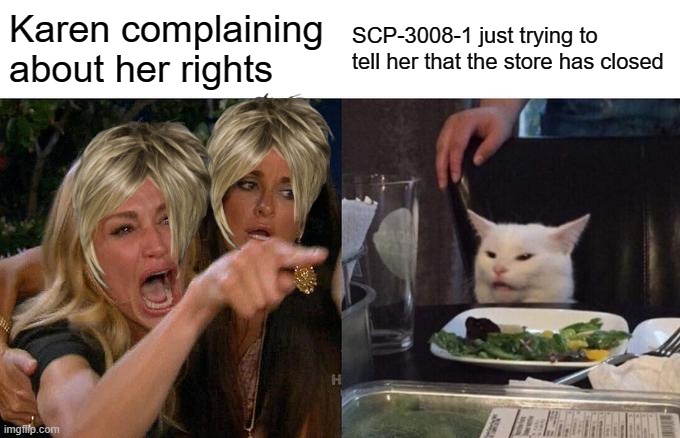 Woman Yelling At Cat Meme | Karen complaining about her rights SCP-3008-1 just trying to tell her that the store has closed | image tagged in memes,woman yelling at cat | made w/ Imgflip meme maker