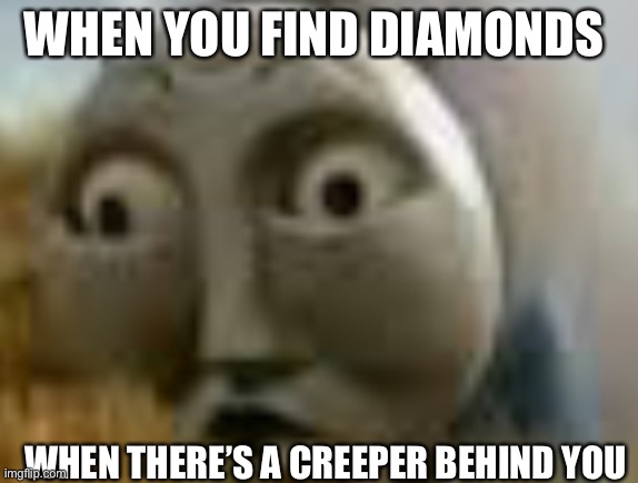 O face thomas | WHEN YOU FIND DIAMONDS; WHEN THERE’S A CREEPER BEHIND YOU | image tagged in o face thomas | made w/ Imgflip meme maker