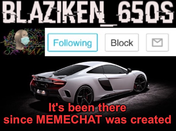 Blaziken_650s announcement V3 | It's been there since MEMECHAT was created | image tagged in blaziken_650s announcement v3 | made w/ Imgflip meme maker