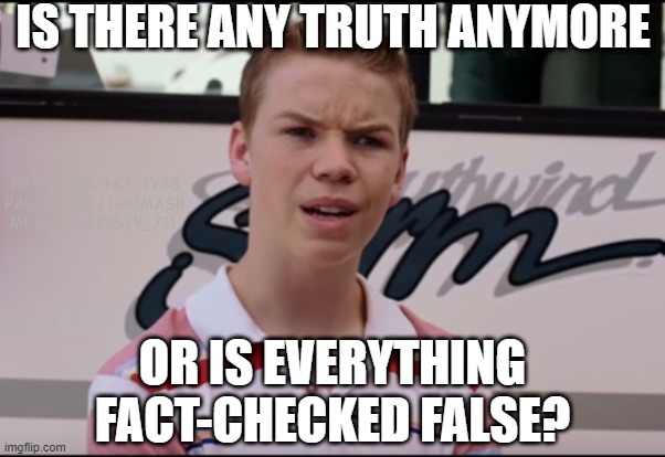  IS THERE ANY TRUTH ANYMORE; FB @BAMAGHOSTY88 PARLER @MJTHOMAS8 MEWE @GHOSTY_711; OR IS EVERYTHING FACT-CHECKED FALSE? | image tagged in huh,the face you make,fact check,truth,false,my face when | made w/ Imgflip meme maker
