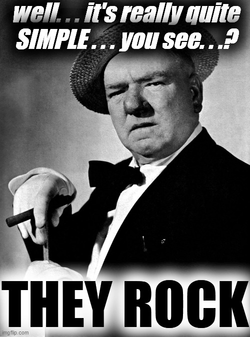 W.C. Fields | well. . . it's really quite
SIMPLE . . . you see. . .? THEY ROCK | image tagged in w c fields | made w/ Imgflip meme maker