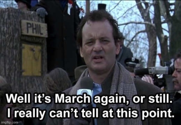 March is like Groundhog day!! | image tagged in bill murray,memes | made w/ Imgflip meme maker