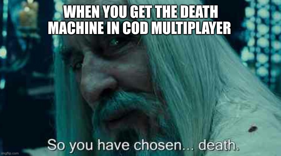 So you have chosen death | WHEN YOU GET THE DEATH MACHINE IN COD MULTIPLAYER | image tagged in so you have chosen death | made w/ Imgflip meme maker