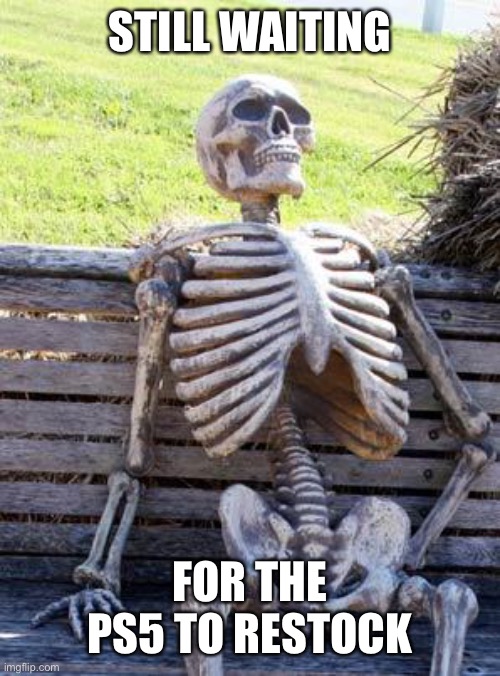Waiting Skeleton | STILL WAITING; FOR THE PS5 TO RESTOCK | image tagged in memes,waiting skeleton | made w/ Imgflip meme maker