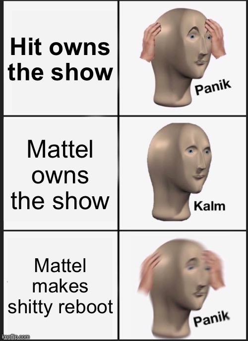 Panik Kalm Panik Meme | Hit owns the show; Mattel owns the show; Mattel makes shitty reboot | image tagged in memes,panik kalm panik | made w/ Imgflip meme maker