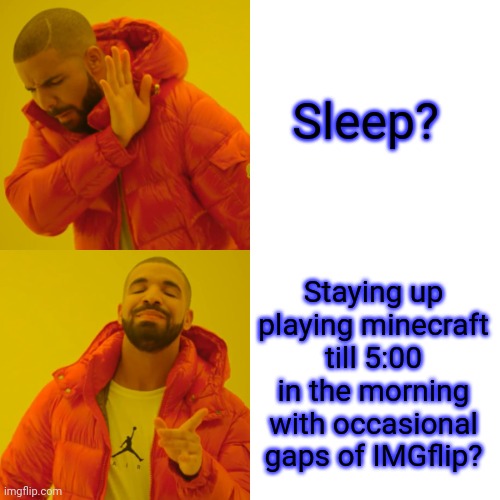 Truthliestruthnopeittruth |  Sleep? Staying up playing minecraft till 5:00 in the morning with occasional gaps of IMGflip? | image tagged in memes,drake hotline bling | made w/ Imgflip meme maker