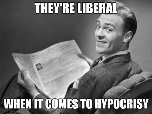 50's newspaper | THEY'RE LIBERAL WHEN IT COMES TO HYPOCRISY | image tagged in 50's newspaper | made w/ Imgflip meme maker