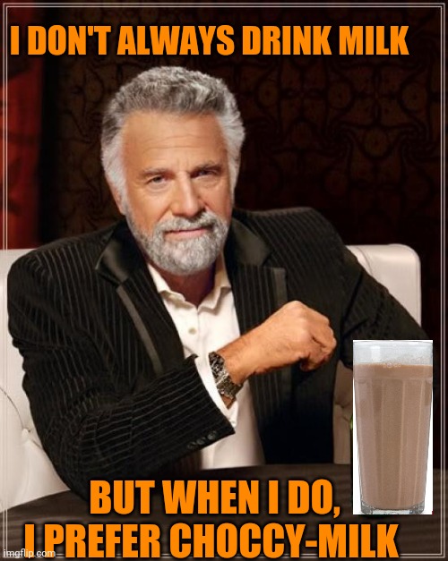 Bet you saw this one coming... | I DON'T ALWAYS DRINK MILK; BUT WHEN I DO, I PREFER CHOCCY-MILK | image tagged in memes,the most interesting man in the world,have some choccy milk | made w/ Imgflip meme maker