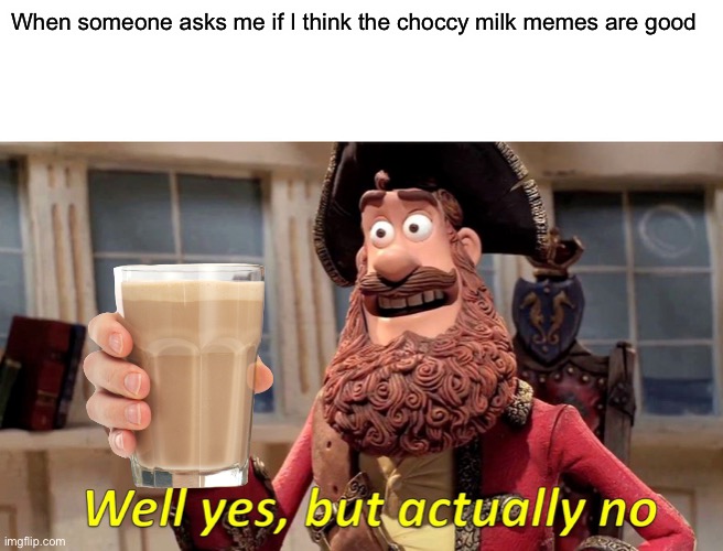 More choccy milk | When someone asks me if I think the choccy milk memes are good | image tagged in memes,well yes but actually no | made w/ Imgflip meme maker