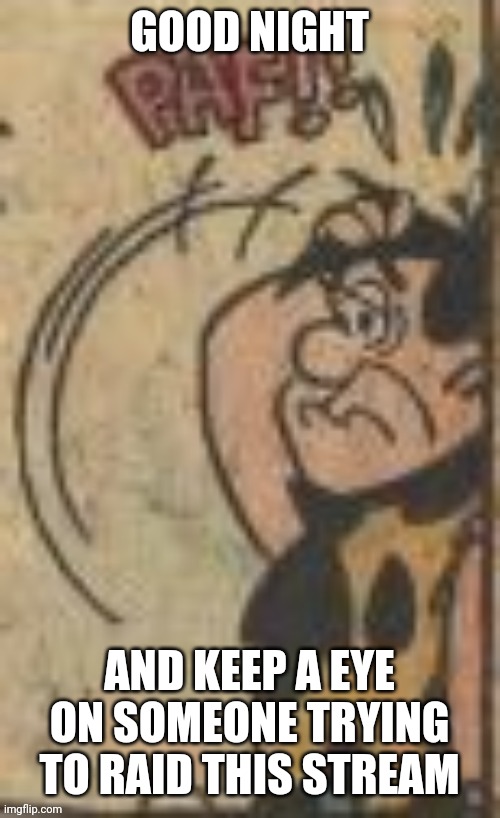 Night bro | GOOD NIGHT; AND KEEP A EYE ON SOMEONE TRYING TO RAID THIS STREAM | image tagged in fred flintstone paff,good night,bedtime,night,midnight | made w/ Imgflip meme maker