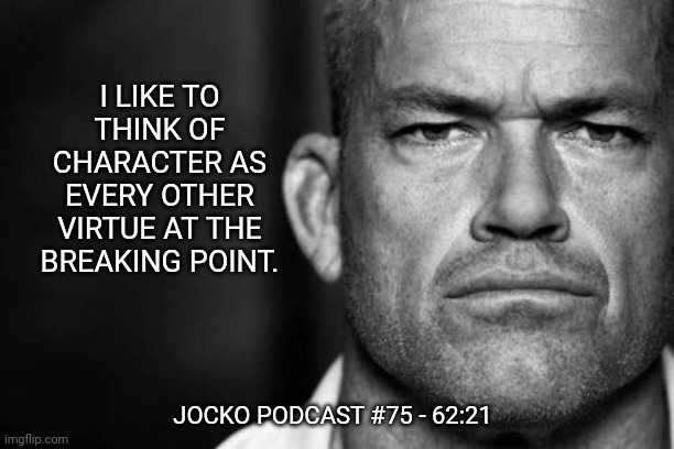 Jocko's Advice | I LIKE TO THINK OF CHARACTER AS EVERY OTHER VIRTUE AT THE BREAKING POINT. JOCKO PODCAST #75 - 62:21 | image tagged in jocko willink,getafterit,jockopodcast | made w/ Imgflip meme maker