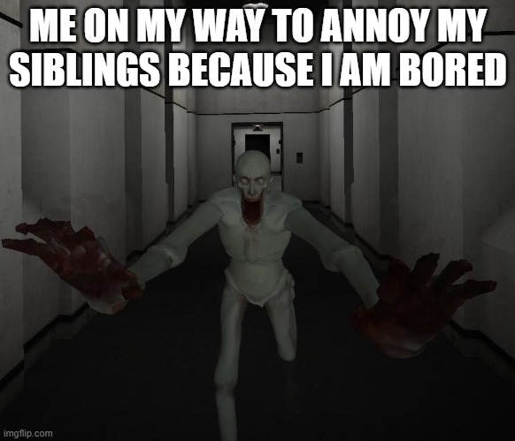 SCP 096 | ME ON MY WAY TO ANNOY MY SIBLINGS BECAUSE I AM BORED | image tagged in scp 096 | made w/ Imgflip meme maker