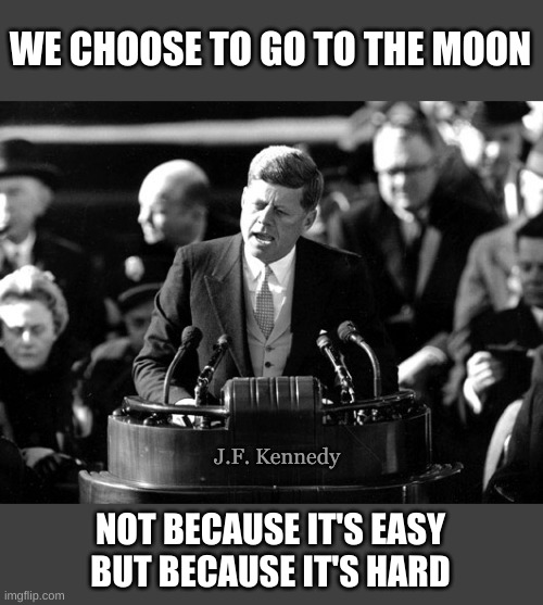 We choose to go to the Moon |  WE CHOOSE TO GO TO THE MOON; J.F. Kennedy; NOT BECAUSE IT'S EASY
BUT BECAUSE IT'S HARD | image tagged in kennedy,moon,memes,crypto,doge,bitcoin | made w/ Imgflip meme maker