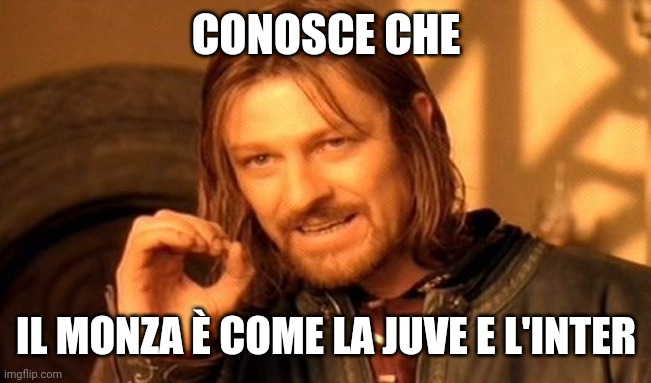Sì, Monza è come la Juve/l'Inter | CONOSCE CHE; IL MONZA È COME LA JUVE E L'INTER | image tagged in memes,one does not simply,calcio,funny | made w/ Imgflip meme maker