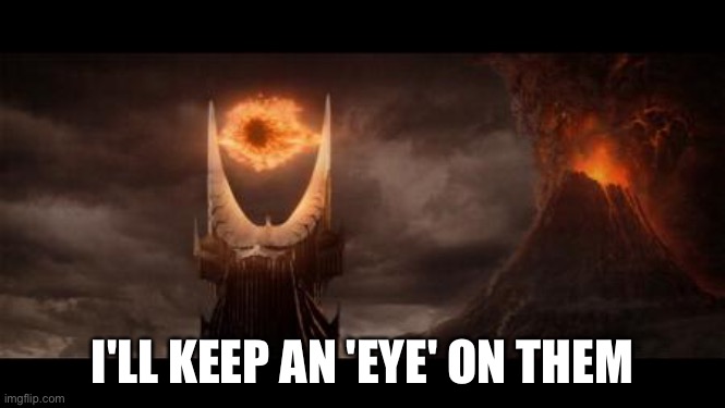 Eye Of Sauron Meme | I'LL KEEP AN 'EYE' ON THEM | image tagged in memes,eye of sauron | made w/ Imgflip meme maker