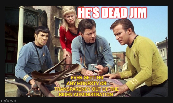 Worse than dead | HE'S DEAD JIM; EVER GETTING ANY HONESTY OR TRANSPARENCY OUT OF THE BIDEN ADMINISTRATION | image tagged in star trek,original,liberal vs conservative | made w/ Imgflip meme maker