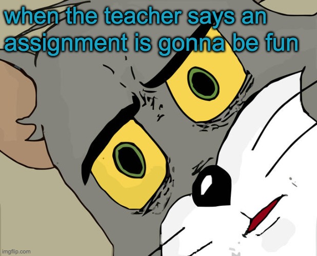 Unsettled Tom Meme | when the teacher says an; assignment is gonna be fun | image tagged in memes,unsettled tom | made w/ Imgflip meme maker