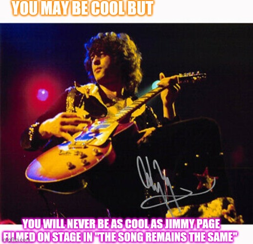 ZEPPELIN RULES | YOU MAY BE COOL BUT; YOU WILL NEVER BE AS COOL AS JIMMY PAGE FILMED ON STAGE IN "THE SONG REMAINS THE SAME" | image tagged in led zeppelin,rules | made w/ Imgflip meme maker