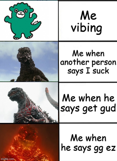 Why you make me go tryhard | Me vibing; Me when another person says I suck; Me when he says get gud; Me when he says gg ez | image tagged in strength of godzilla 4-panel | made w/ Imgflip meme maker