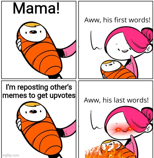 Repost Baby | Mama! I'm reposting other's memes to get upvotes | image tagged in aww his last words,reposts are lame,reposts,baby first words,omg his first word | made w/ Imgflip meme maker