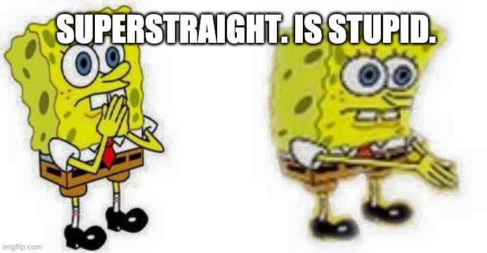 I'll have an entire speech in the comments, k? | SUPERSTRAIGHT. IS STUPID. | image tagged in spongebob breathes in | made w/ Imgflip meme maker