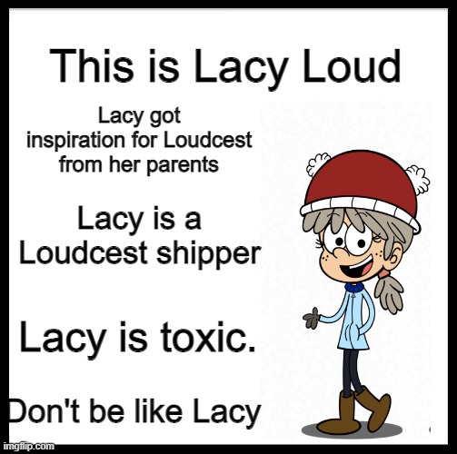 LOUDCEST!!!!! DISGUSTING!!!! | This is Lacy Loud; Lacy got inspiration for Loudcest from her parents; Lacy is a Loudcest shipper; Lacy is toxic. Don't be like Lacy | image tagged in don't be like bill,loudcest | made w/ Imgflip meme maker